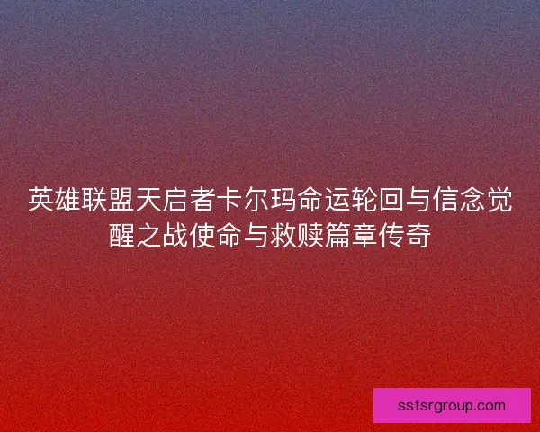 英雄联盟天启者卡尔玛命运轮回与信念觉醒之战使命与救赎篇章传奇