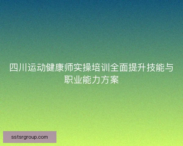 四川运动健康师实操培训全面提升技能与职业能力方案
