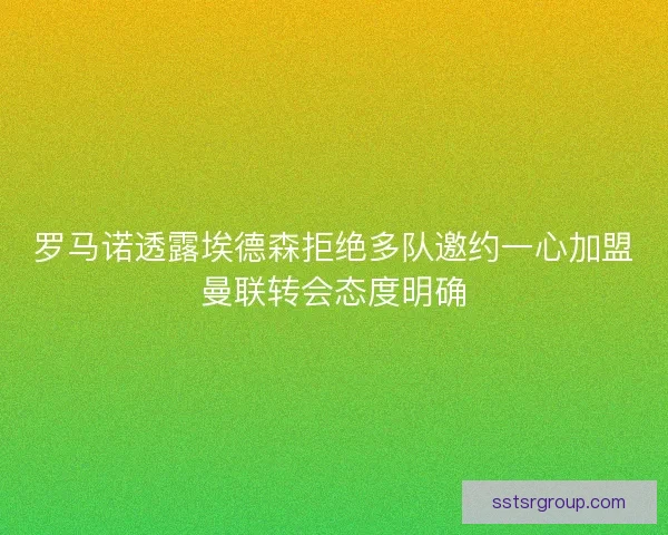罗马诺透露埃德森拒绝多队邀约一心加盟曼联转会态度明确